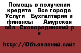 Помощь в получении кредита - Все города Услуги » Бухгалтерия и финансы   . Амурская обл.,Сковородинский р-н